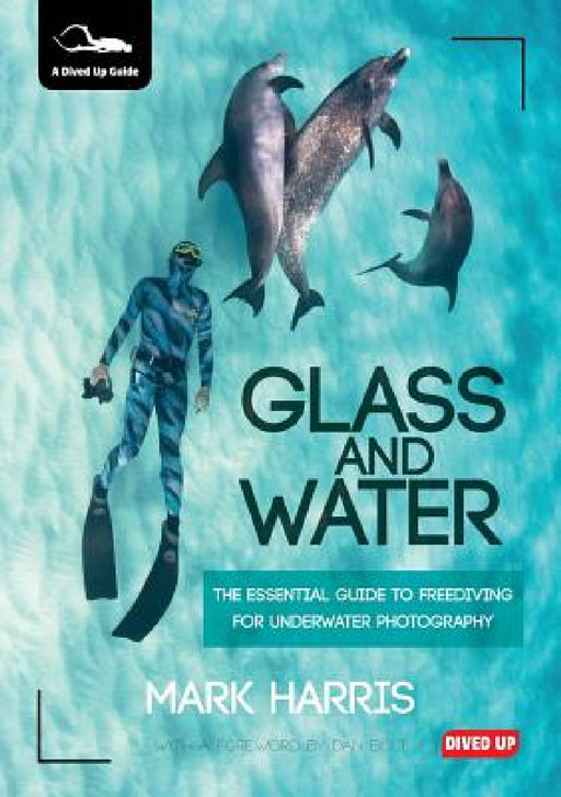 Glass and Water: The Essential Guide to Freediving for Underwater Photography by Mark Harris, Dan Bolt