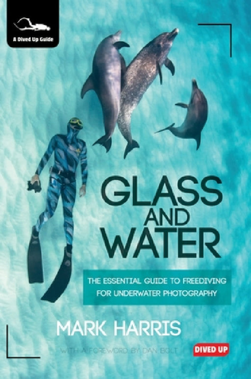 Glass and Water: The Essential Guide to Freediving for Underwater Photography by Mark Harris, Dan Bolt