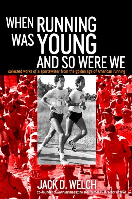 When Running Was Young and So Were We: Collected Works of a Sportswriter from the Golden Age of American Running by Jack Welch