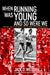 When Running Was Young and So Were We: Collected Works of a Sportswriter from the Golden Age of American Running by Jack Welch
