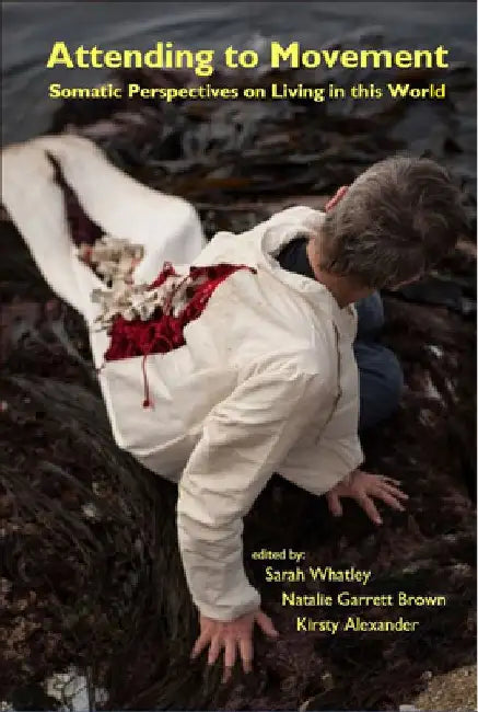 Attending to Movement: Somatic Perspectives on Living in this World by Sarah Whatley