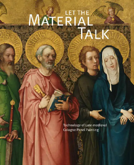 Let the Material Talk: Technology of Late-Medieval Cologne Panel Painting by Archetype Publications