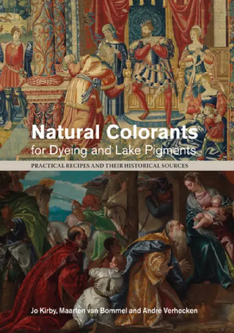 Natural Colorants for Dyeing and Lake Pigments: Practical Recipes and Their Historical Sources by Jo Kirby, Maarten Van Bommel, Andre Verhecken