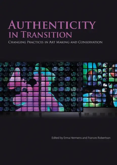Authenticity in Transition: Changing Practices in Contemporary Art Making and Conservation by Erma Hermens, Frances Robertson