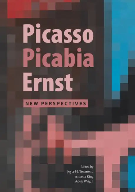 Picasso, Picabia, Ernst: New Perspectives by Annette King, Joyce H. Townsend, Adele Wright