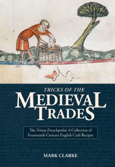 Tricks of the Medieval Trades: The Trinity Encyclopedia, a Collection of 14th Century English Craft Recipes by Mark Clarke