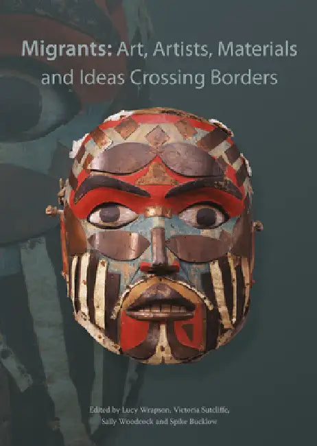 Migrants: Art, Artists, Materials and Ideas Crossing Borders by Spike Bucklow, Victoria Sutcliffe, Sally Woodcock