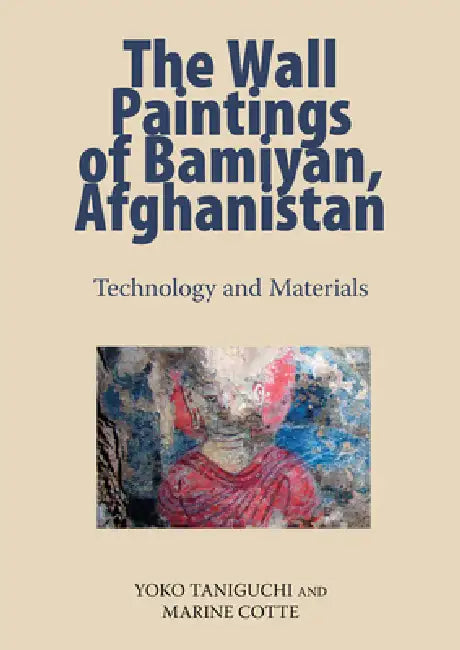 The Wall Paintings of Bamiyan, Afghanistan: Technology and Materials by Marine Cotte, Yoko Taniguchi