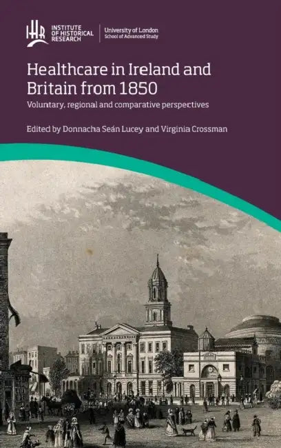 Healthcare in Ireland and Britain 1850-1970: Voluntary, regional and comparative perspectives by Donnacha Sean Lucey, Virginia Crossman