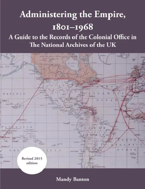 Administering the Empire, 1801-1968: A Guide to the Records of the Colonial Office in the National Archives of the UK by Mandy Banton