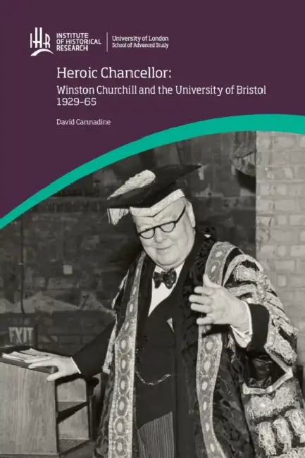 Heroic Chancellor: Winston Churchill and the University of Bristol, 1929 to 1965 by David Cannadine
