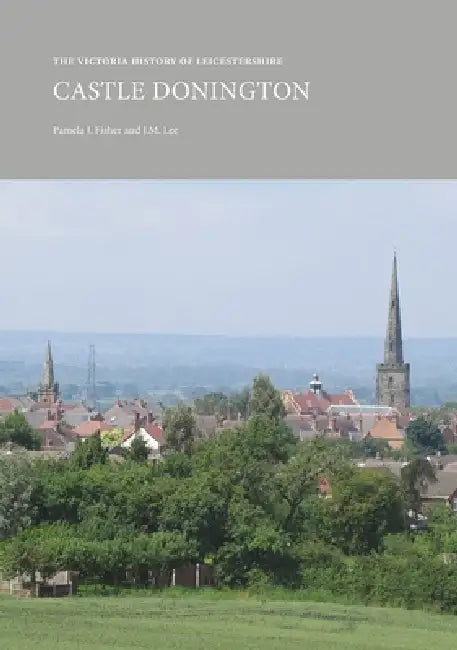 The Victoria History of Leicestershire: Castle Donington by Pamela J. Fisher, J. M. Lee