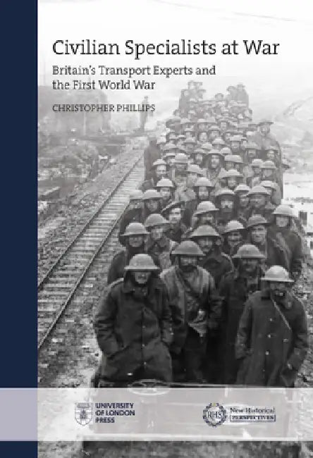 Civilian Specialists at War: Britain's Transport Experts and the First World War by Christopher Phillips