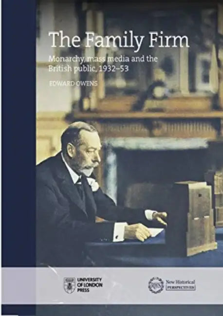 The Family Firm: Monarchy, Mass Media and the British Public, 1932-53 by Edward Owens