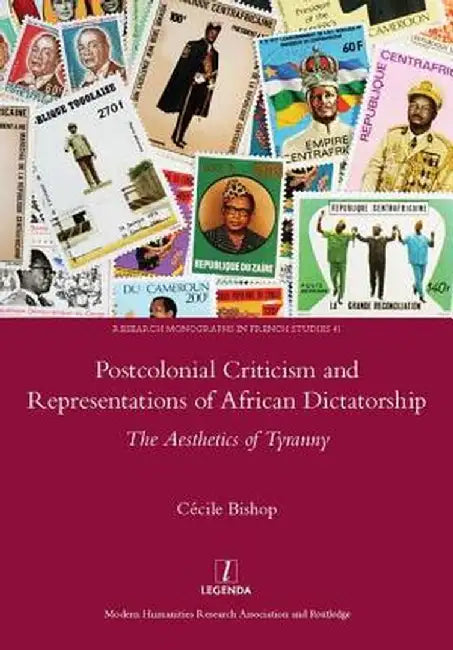 Postcolonial Criticism and Representations of African Dictatorship: The Aesthetics of Tyranny by Cecile Bishop