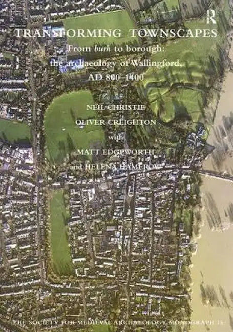 Transforming Townscapes: From Burh to Borough: The Archaeology of Wallingford, AD 800-1400 by Neil Christie