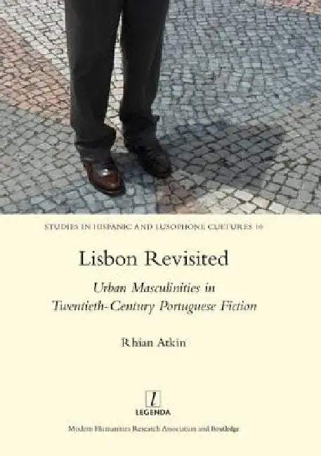 Lisbon Revisited: Urban Masculinities in Twentieth-Century Portuguese Fiction by Rhian Atkin