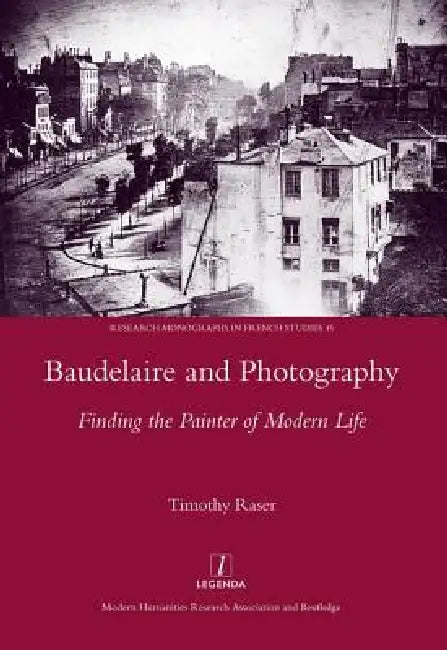 Baudelaire and Photography: Finding the Painter of Modern Life by Timothy Raser