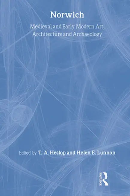 Medieval and Early Modern Art, Architecture and Archaeology in Norwich by Sandy Heslop