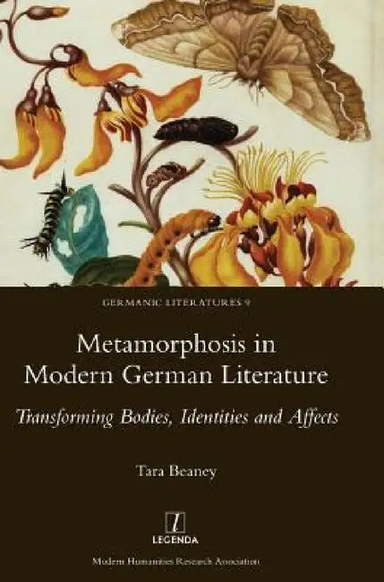 Metamorphosis in Modern German Literature: Transforming Bodies, Identities and Affects by Tara Beaney