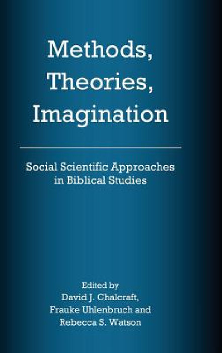 Methods, Theories, Imagination: Social Scientific Approaches in Biblical Studies by David J. Chalcraft, Frauke Uhlenbruch, Rebecca S. Watson