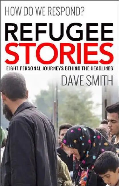 Refugee Stories: Eight Personal Journeys Behind the Headlines by Dave Smith