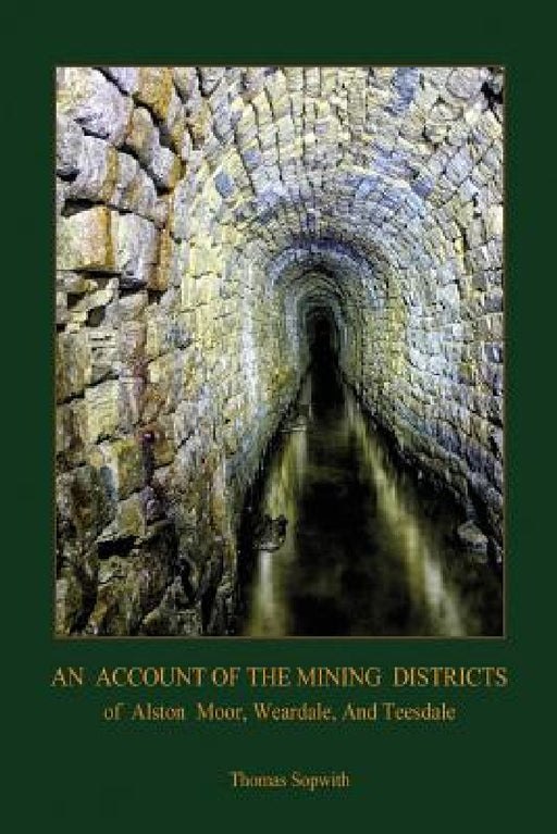 An Account of the Mining District of Alston Moor, Weardale and Teesdale, with additional drawings and photographs (Aziloth Books) by Thomas Sopwith