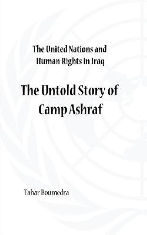 The United Nations and Human Rights in Iraq: The Untold Story of Camp Ashraf by Tahar Boumedra