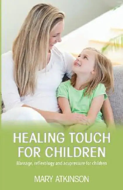 Healing Touch for Children: Massage, Reflexology and Acupressure for Children by Mary Atkinson