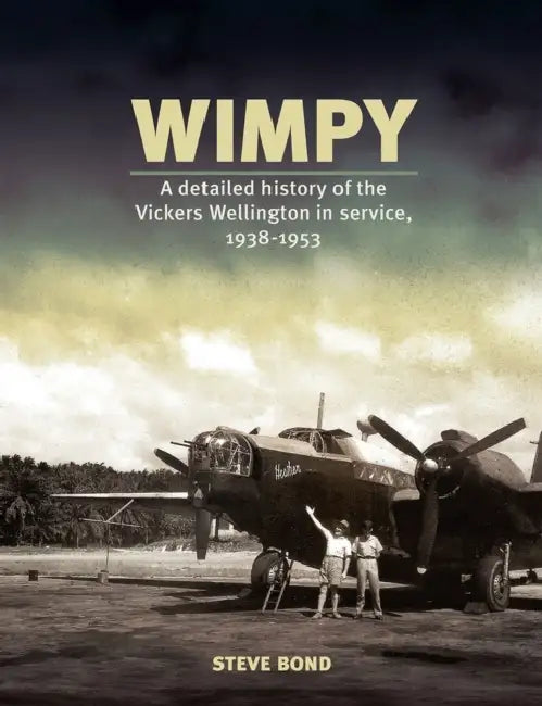 Wimpy: A Detailed History of the Vickers Wellington in Service, 1938-1953 by Steve Bond