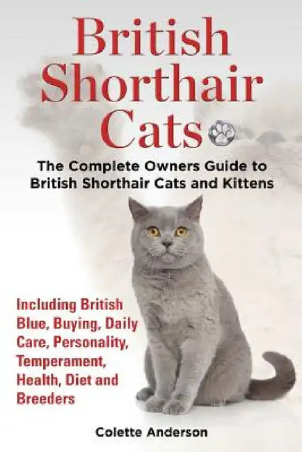 British Shorthair Cats, The Complete Owners Guide to British Shorthair Cats and Kittens Including British Blue, Buying, Daily Care, Personality, Tempe by Colette Anderson
