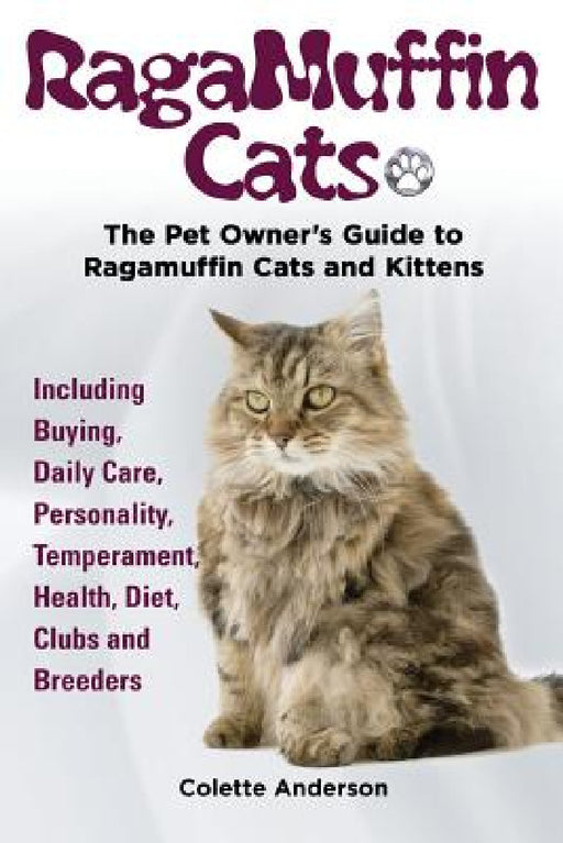 RagaMuffin Cats, The Pet Owners Guide to Ragamuffin Cats and Kittens Including Buying, Daily Care, Personality, Temperament, Health, Diet, Clubs and B by Colette Anderson