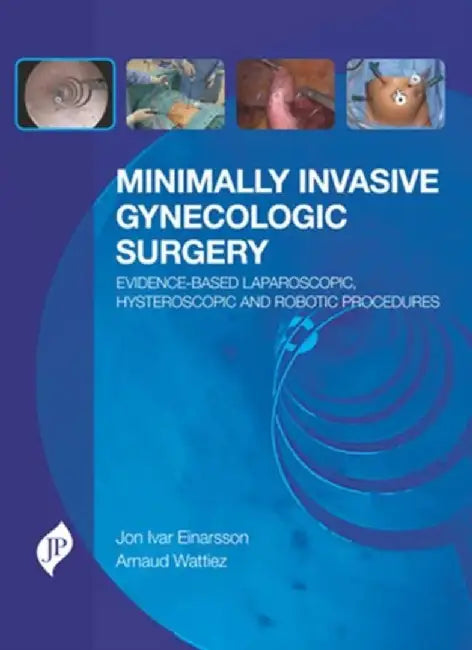 Minimally Invasive Gynecologic Surgery: Evidence-Based Laparoscopic, Hysteroscopic & Robotic Surgeries by Jon Ivar Einarsson