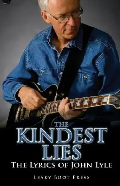 The Kindest Lies: The Lyrics of John Lyle by John Lyle