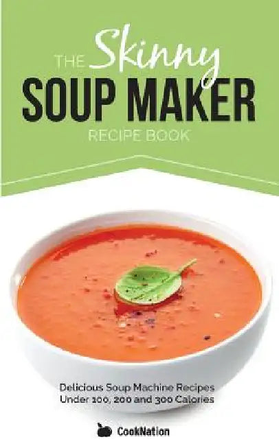 The Skinny Soup Maker Recipe Book: Delicious Low Calorie, Healthy and Simple Soup Machine Recipes Under 100, 200 and 300 Calories by Cooknation