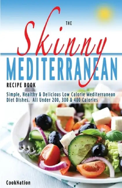 The Skinny Mediterranean Recipe Book: Healthy, Delicious & Low Calorie Mediterranean Dishes. All Under 300, 400 & 500 Calories by Cooknation