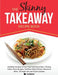 The Skinny Takeaway Recipe Book Healthier Versions of Your Fast Food Favourites: Chinese, Indian, Pizza, Burgers, Southern Style Chicken, Mexican & Mo by Cooknation