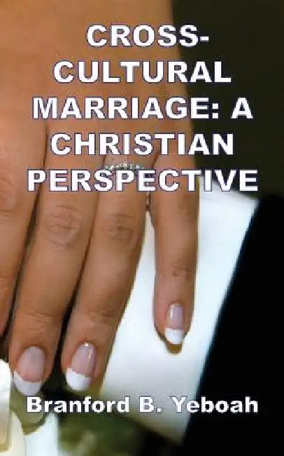 Cross-Cultural Marriage: A Christian Perspective by Branford B. Yeboah