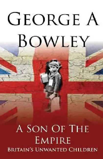 A Son Of The Empire: Britain's Unwanted Children by George a. Bowley