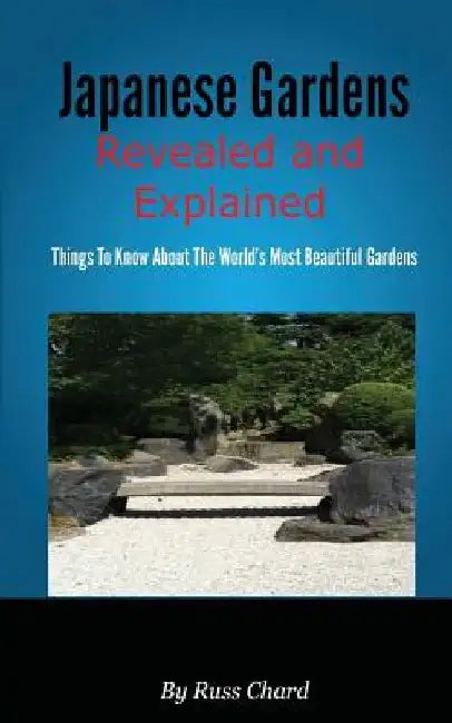 Japanese Gardens Revealed and Explained by Russ Chard