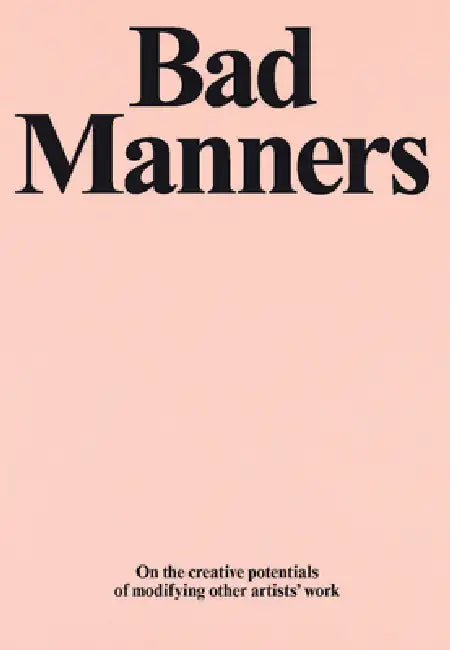 Bad Manners: On the Creative Potential of Modifying Other Artists' Work by Jake Chapman, Yuval Etgar