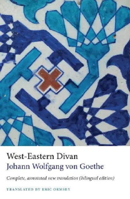 West-Eastern Divan: Complete, Annotated New Translation, Including Goethe's `notes and Essays' & the Unpublished Poems by Johann Wolfgang Von Goethe