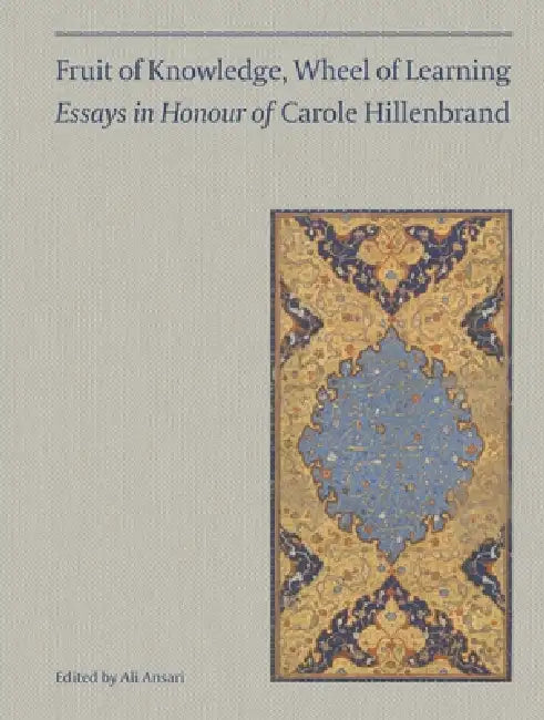 Fruit of Knowledge, Wheel of Learning (Vol I): Essays in Honour of Professor Carole Hillenbrand Volume 1 by Ali M. Ansari