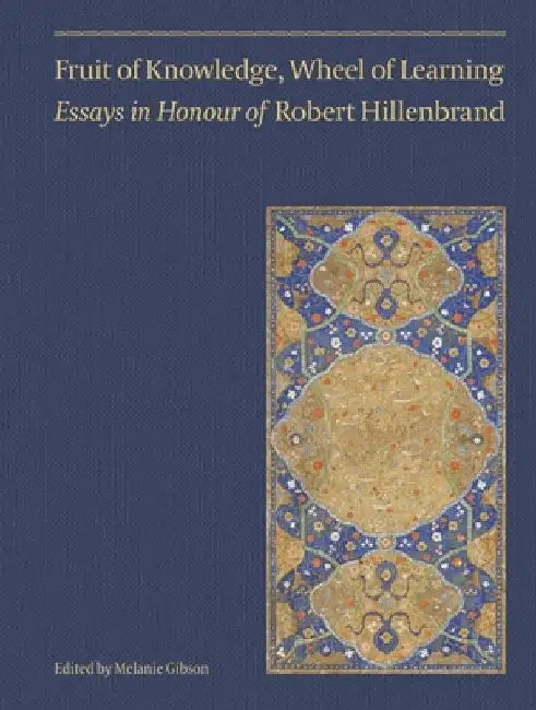 Fruit of Knowledge, Wheel of Learning (Vol II), Volume 2: Essays in Honour of Professor Robert Hillenbrand by Ali Ansari