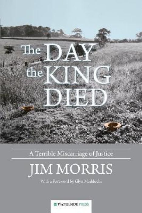 The Day the King Died: A Terrible Miscarriage of Justice by Jim Morris, Glyn Maddocks
