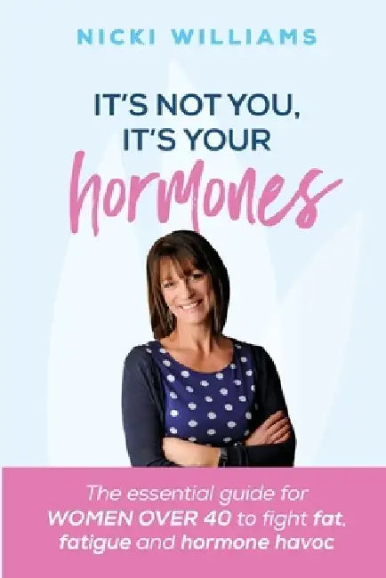 It's Not You It's Your Hormones: The Essential Guide for Women Over 40 to Fight Fat, Fatigue and Hormone Havoc by Nicki Williams