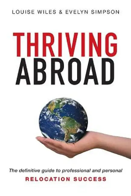 Thriving Abroad: The Definitive Guide to Professional and Personal Relocation Success by Louise Wiles