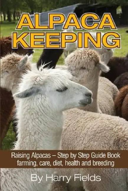 Alpaca Keeping: Raising Alpacas - Step by Step Guide Book... Farming, Care, Diet, Health and Breeding by Harry Fields