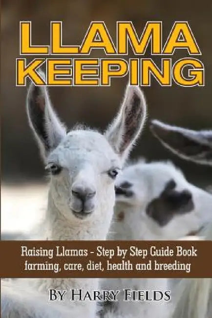 Llama Keeping - Raising Llamas - Step by Step Guide Book... Farming, Care, Diet, Health and Breeding by Harry Fields