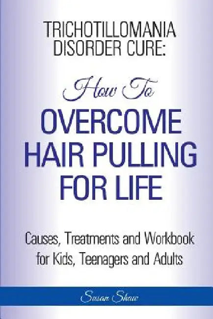 Trichotillomania Disorder Cure: How To Stop Hair Pulling For Life by Susan Shaw
